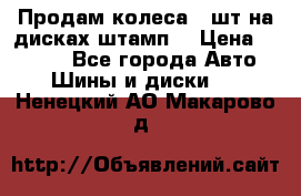 Продам колеса 4 шт на дисках штамп. › Цена ­ 4 000 - Все города Авто » Шины и диски   . Ненецкий АО,Макарово д.